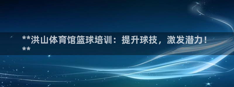 ag尊龙凯时集团：**洪山体育馆篮球培训：提升球技，